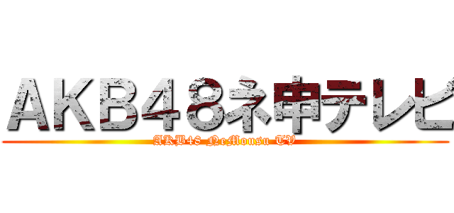 ＡＫＢ４８ネ申テレビ (AKB48 NeMousu TV)