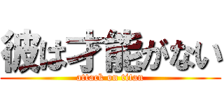 彼は才能がない (attack on titan)