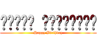 𝕳𝖆𝖕𝖕𝖞 𝕭𝖎𝖗𝖙𝖍𝖉𝖆𝖞 (Happy Birthday)