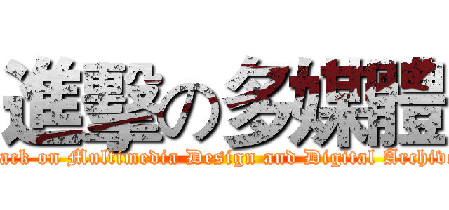 進擊の多媒體 (attack on Multimedia Design and Digital Archives)