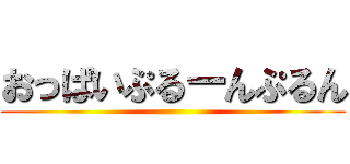 おっぱいぷるーんぷるん ()