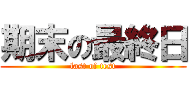期末の最終日 (last of test)