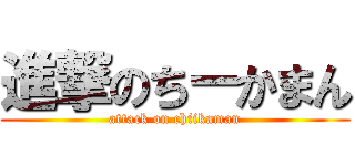 進撃のちーかまん (attack on chiikaman)