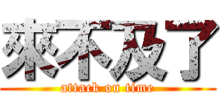 來不及了 (attack on time)