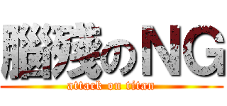 腦殘のＮＧ (attack on titan)