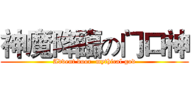 神魔降臨の门口神 (Advent door  mythical god)