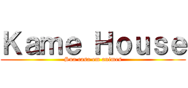 Ｋａｍｅ Ｈｏｕｓｅ (Sua casa em animes)