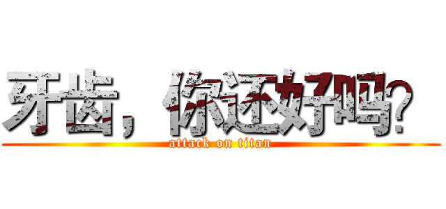 牙齿，你还好吗？ (attack on titan)