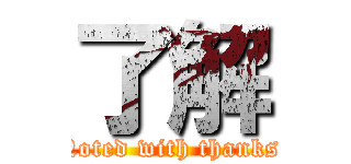 了解 (Noted with thanks.)