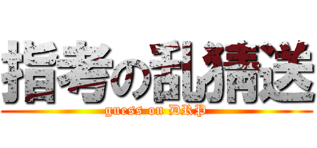 指考の乱猜送 (guess on DRP)