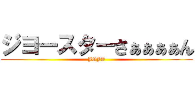 ジヨースターさぁぁぁぁん (JOJO)