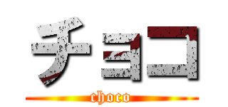 チョコ (choco)