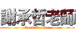 謝承哲老師 (Good Teacher)