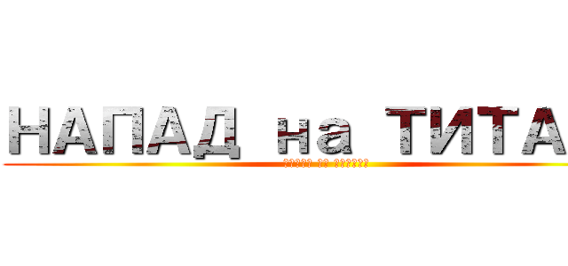 НАПАД на ТИТАНЕ (НАПАД на ТИТАНЕ)