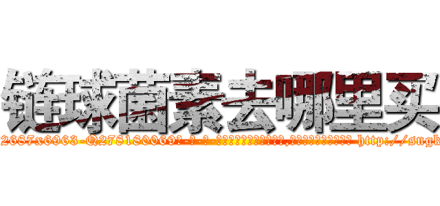 链球菌素去哪里买 (链球菌素去哪里买【电-186x2687x6963-Q278180069元-吉-药-业】我们做的是长期生意,靠的是老客户长期支持 http://sngk.net/VsbgDL
)