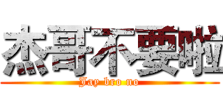 杰哥不要啦 (Jay bro no)
