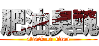 肥油臭醜 (attack on titan)