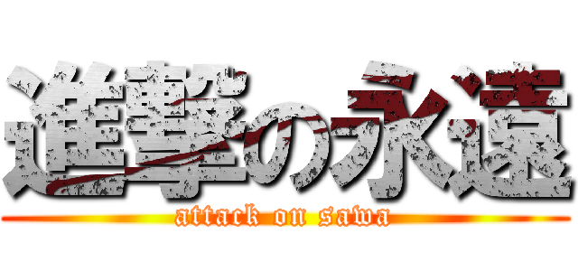 進撃の永遠 (attack on sawa)