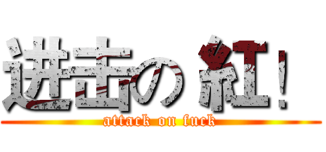 进击の 紅！ (attack on fuck)