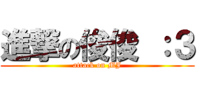 進撃の俊俊 ：３ (attack on MJ)