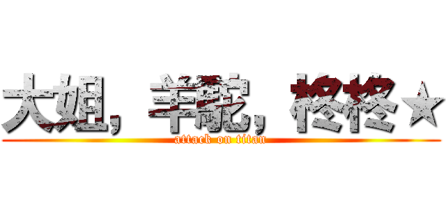 大姐，羊駝，柊柊★ (attack on titan)