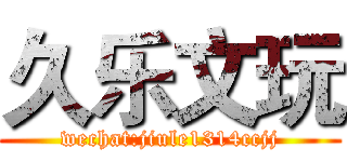 久乐文玩 (wechat:jiule1314ccjj)