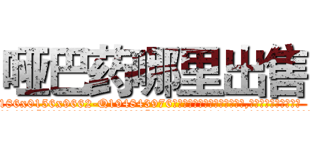 哑巴药哪里出售 (哑巴药哪里出售【电.话186x0156x9662-Q194843976林氏药业】我们做的是长期生意,靠的是老客户长期支持
参考消息网2月20日报道 韩媒称，“剩女多、离婚率高的城市，房价一定会上涨。”这是中国经济学家金岩石2016年12月参加在上海举行的房地产相关论坛时说的话。
)