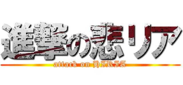 進撃の悲リア (attack on HIRIA)