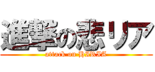 進撃の悲リア (attack on HIRIA)