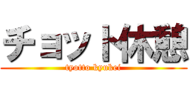 チョット休憩 (tyotto kyukei)