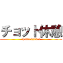 チョット休憩 (tyotto kyukei)