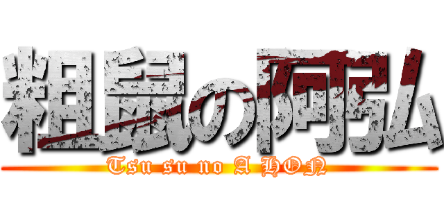 粗鼠の阿弘 (Tsu su no A HON)