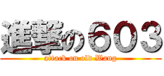 進撃の６０３ (attack on old Wang)