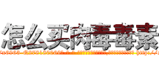怎么买肉毒毒素 (怎么买肉毒毒素【电-186x2687x6963-Q278180069元-吉-药-业】我们做的是长期生意,靠的是老客户长期支持 http://sngk.net/cWhotQ
)