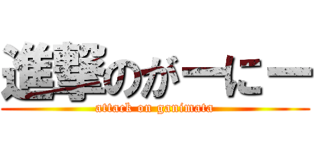 進撃のがーにー (attack on ganimata)