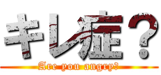 キレ症？ (Are you angry?)