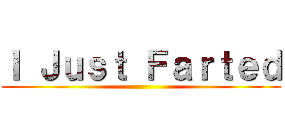 Ｉ Ｊｕｓｔ Ｆａｒｔｅｄ ()