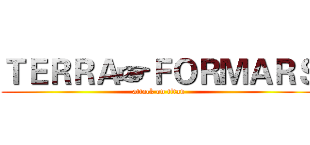 ＴＥＲＲＡ☞ＦＯＲＭＡＲＳ (attack on titan)
