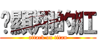 黃顯翔的肛 (attack on titan)