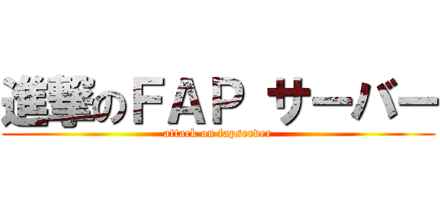 進撃のＦＡＰ サーバー (attack on fapserver)