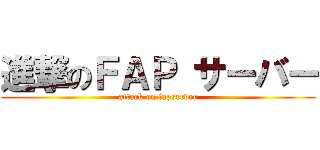 進撃のＦＡＰ サーバー (attack on fapserver)