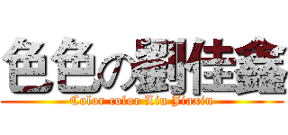 色色の劉佳鑫 (Color color Liu Jiaxin)