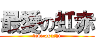 最愛の虹赤 (love akashi)