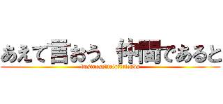 あえて言おう、仲間であると (business　trip　friends)