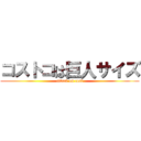 コストコは巨人サイズ (attack on cost)