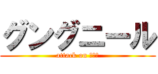 グングニール (attack on ｇｇｒ)