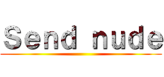 Ｓｅｎｄ ｎｕｄｅ ()