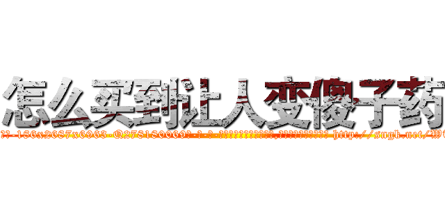 怎么买到让人变傻子药 (怎么买到让人变傻子药【电-186x2687x6963-Q278180069元-吉-药-业】我们做的是长期生意,靠的是老客户长期支持 http://sngk.net/WTCm3N
)