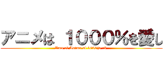 アニメは １０００％を愛し (Amo el Anime al 1000% :3 )