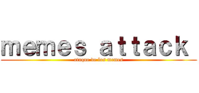 ｍｅｍｅｓ ａｔｔａｃｋ  (ataque de los memes)